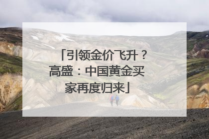 引领金价飞升？高盛：中国黄金买家再度归来