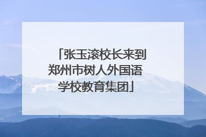 张玉滚校长来到郑州市树人外国语学校教育集团