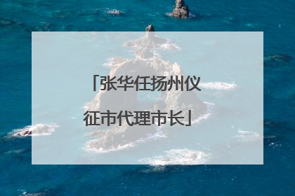 张华任扬州仪征市代理市长