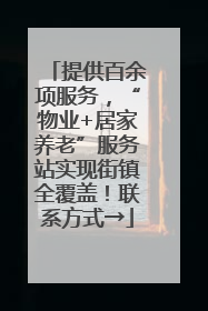 提供百余项服务，“物业+居家养老”服务站实现街镇全覆盖！联系方式→