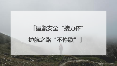 握紧安全“接力棒”护航之路“不停歇”