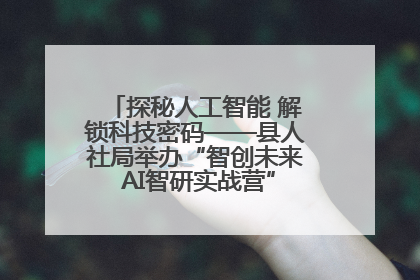 探秘人工智能 解锁科技密码——县人社局举办“智创未来 AI智研实战营”主题创业沙龙活动