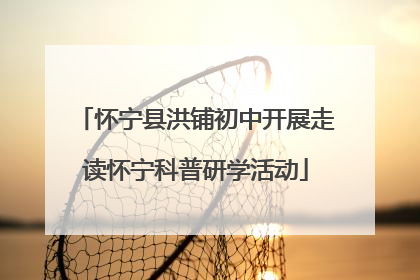 怀宁县洪铺初中开展走读怀宁科普研学活动