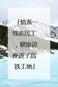 情系一线农民工，健康讲座进了高铁工地