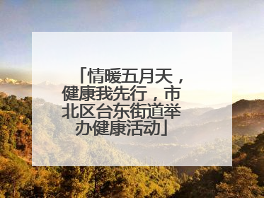 情暖五月天，健康我先行，市北区台东街道举办健康活动