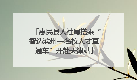 惠民县人社局搭乘“智选滨州—名校人才直通车”开赴天津站