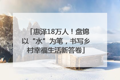 惠泽18万人！盘锦以“水”为笔，书写乡村幸福生活新答卷