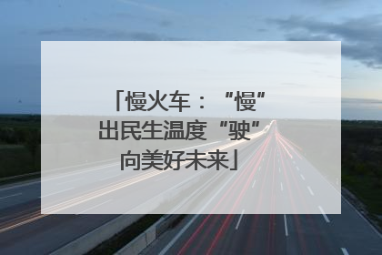 慢火车：“慢”出民生温度“驶”向美好未来