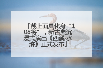 戴上面具化身“108将”，新古典沉浸式演出《西溪·水浒》正式发布