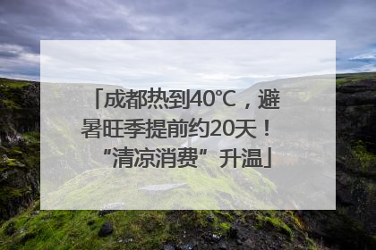 成都热到40℃，避暑旺季提前约20天！“清凉消费”升温