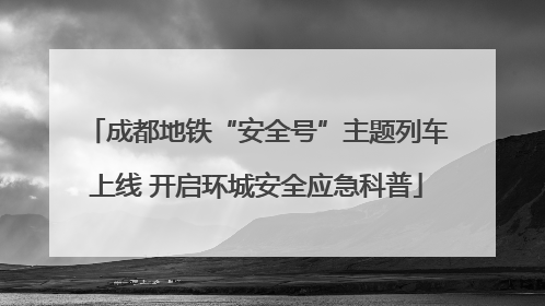 成都地铁“安全号”主题列车上线 开启环城安全应急科普