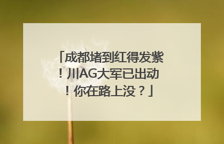 成都堵到红得发紫！川AG大军已出动！你在路上没？