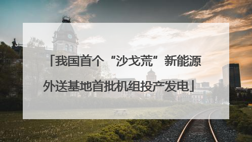 我国首个“沙戈荒”新能源外送基地首批机组投产发电