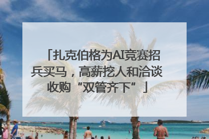 扎克伯格为AI竞赛招兵买马，高薪挖人和洽谈收购“双管齐下”