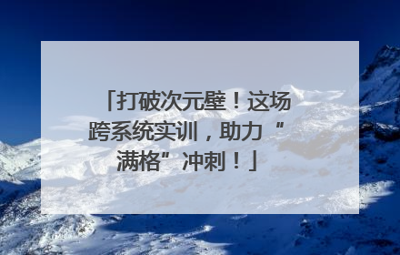 打破次元壁！这场跨系统实训，助力“满格”冲刺！