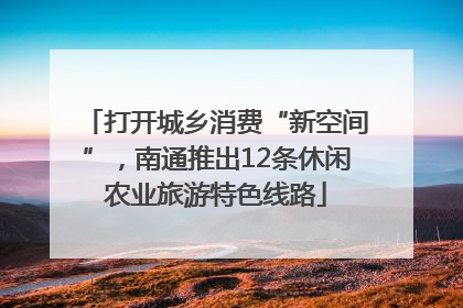 打开城乡消费“新空间”，南通推出12条休闲农业旅游特色线路