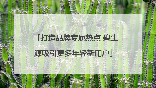 打造品牌专属热点 碧生源吸引更多年轻新用户