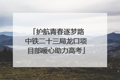 护航青春逐梦路 中铁二十三局龙口项目部暖心助力高考
