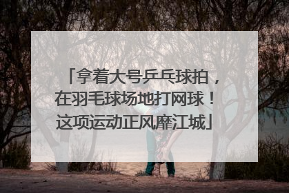 拿着大号乒乓球拍，在羽毛球场地打网球！这项运动正风靡江城