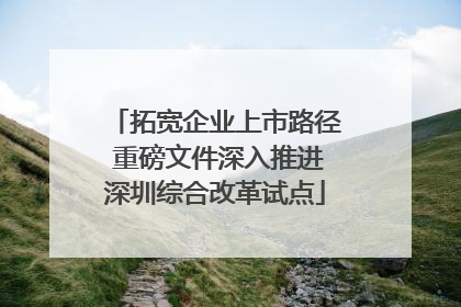 拓宽企业上市路径 重磅文件深入推进深圳综合改革试点