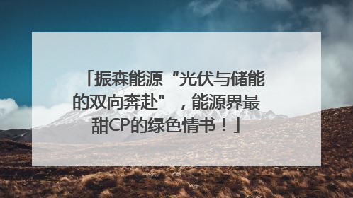 振森能源“光伏与储能的双向奔赴”，能源界最甜CP的绿色情书！