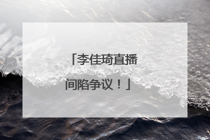 李佳琦直播间陷争议！
