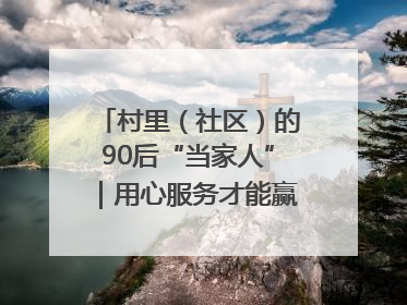 村里（社区）的90后“当家人”｜用心服务才能赢得群众笑脸