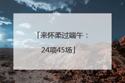 来怀柔过端午：24项45场