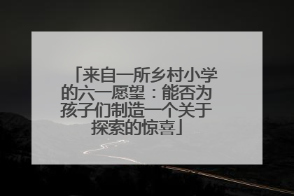 来自一所乡村小学的六一愿望：能否为孩子们制造一个关于探索的惊喜