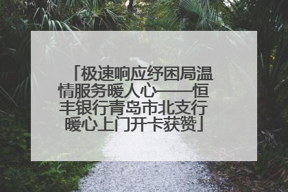 极速响应纾困局温情服务暖人心——恒丰银行青岛市北支行暖心上门开卡获赞