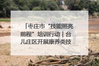 枣庄市“技能照亮前程”培训行动｜台儿庄区开展康养类技能进校园活动