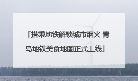 搭乘地铁解锁城市烟火 青岛地铁美食地图正式上线