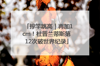 撑竿跳高｜再加1cm！杜普兰蒂斯第12次破世界纪录
