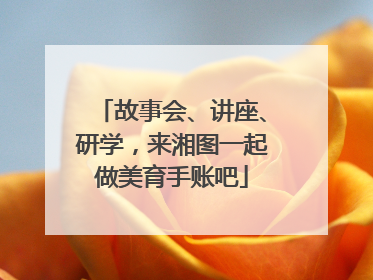 故事会、讲座、研学，来湘图一起做美育手账吧