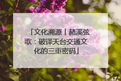 文化溯源丨赭溪弦歌：破译天台交通文化的三重密码