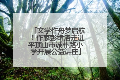 文学作舟梦启航！作家彭绪洛走进平顶山市诚朴路小学开展公益讲座