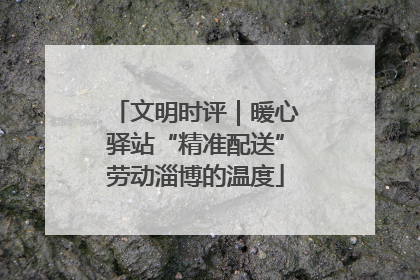 文明时评｜暖心驿站“精准配送”劳动淄博的温度