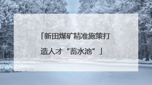 新田煤矿精准施策打造人才“蓄水池”