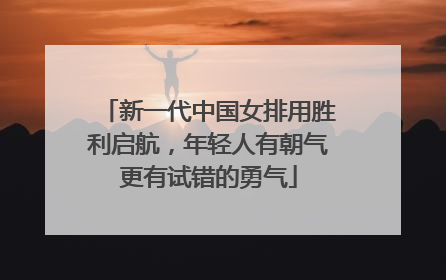 新一代中国女排用胜利启航，年轻人有朝气更有试错的勇气