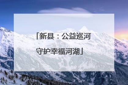 新县：公益巡河守护幸福河湖