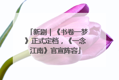 新剧｜《书卷一梦》正式定档，《一念江南》官宣阵容