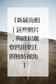 新展亮相｜这些照片，构建起观察四川变迁的独特视角