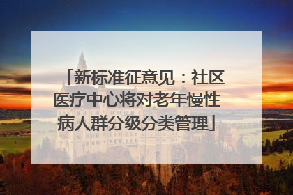 新标准征意见：社区医疗中心将对老年慢性病人群分级分类管理