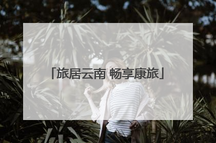 旅居云南 畅享康旅