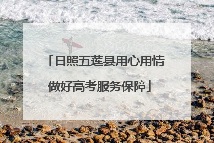 日照五莲县用心用情做好高考服务保障