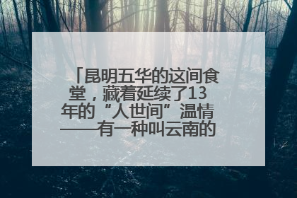 昆明五华的这间食堂，藏着延续了13年的“人世间”温情——有一种叫云南的生活之365天