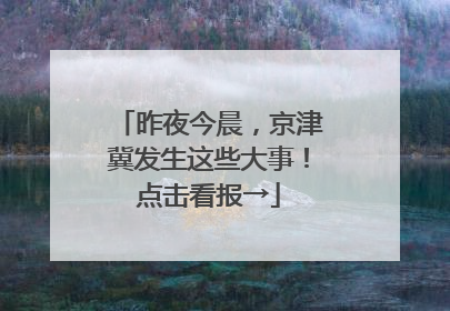 昨夜今晨，京津冀发生这些大事！点击看报→