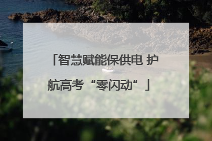 智慧赋能保供电 护航高考“零闪动”
