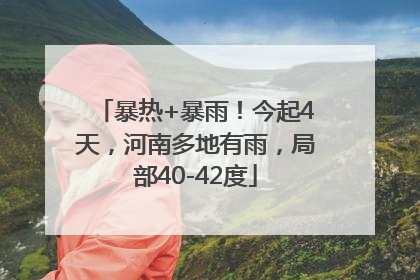 暴热+暴雨！今起4天，河南多地有雨，局部40-42度