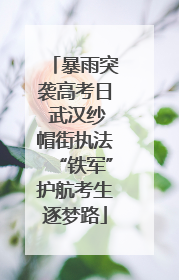 暴雨突袭高考日 武汉纱帽街执法“铁军”护航考生逐梦路